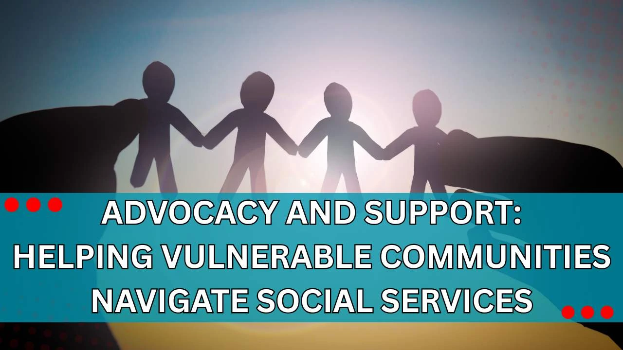 Advocacy and Support Helping Vulnerable Communities Navigate Social Services